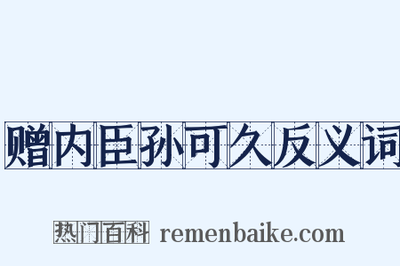 赠内臣孙可久反义词是什么意思的图片